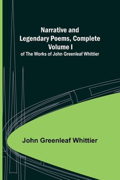 portada Narrative and Legendary Poems, Complete;; Volume I of The Works of John Greenleaf Whittier