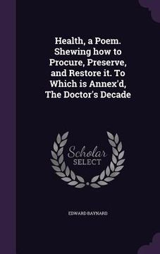 portada Health, a Poem. Shewing how to Procure, Preserve, and Restore it. To Which is Annex'd, The Doctor's Decade