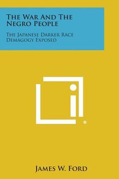 portada The War and the Negro People: The Japanese Darker Race Demagogy Exposed (en Inglés)