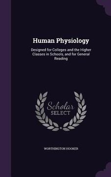 portada Human Physiology: Designed for Colleges and the Higher Classes in Schools, and for General Reading