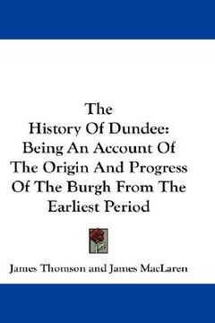 portada the history of dundee: being an account of the origin and progress of the burgh from the earliest period (in English)