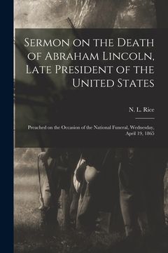 portada Sermon on the Death of Abraham Lincoln, Late President of the United States: Preached on the Occasion of the National Funeral, Wednesday, April 19, 18