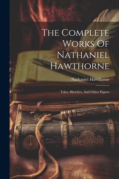 portada The Complete Works Of Nathaniel Hawthorne: Tales, Sketches, And Other Papers