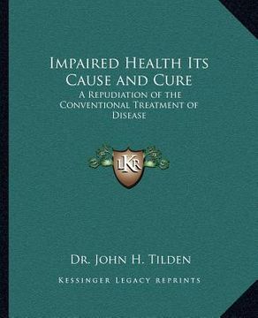 portada impaired health its cause and cure: a repudiation of the conventional treatment of disease (in English)