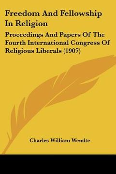 portada freedom and fellowship in religion: proceedings and papers of the fourth international congress of religious liberals (1907) (en Inglés)