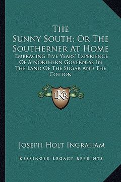 portada the sunny south; or the southerner at home: embracing five years' experience of a northern governess in the land of the sugar and the cotton (en Inglés)