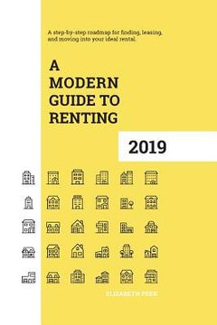 portada A Modern Guide to Renting 2019: A step-by-step roadmap for finding, leasing, and moving into your ideal rental (en Inglés)