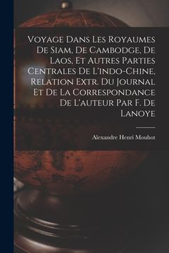 portada Voyage Dans Les Royaumes De Siam, De Cambodge, De Laos, Et Autres Parties Centrales De L'indo-Chine, Relation Extr. Du Journal Et De La Correspondance (in French)