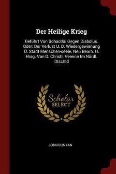 portada Der Heilige Krieg: Geführt Von Schaddai Gegen Diabolus. Oder: Der Verlust U. D. Wiedergewinnung D. Stadt Menschen-seele. Neu Bearb. U. Hr (en Inglés)