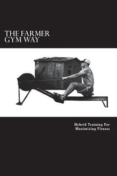 portada The Farmer Gym Way: Hybrid Training For Maximizing Fitness (en Inglés)