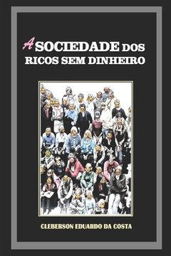 portada A Sociedade dos Ricos sem Dinheiro: Ideologia, Hegemonia capitalista e o mito do sucesso escolar (en Portugués)