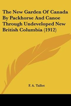 portada the new garden of canada by packhorse and canoe through undeveloped new british columbia (1912)