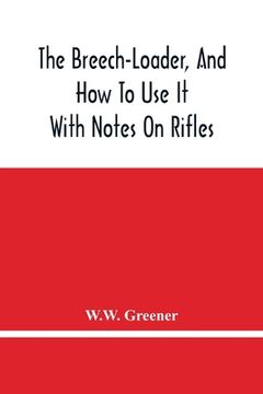portada The Breech-Loader, And How To Use It: With Notes On Rifles (en Inglés)