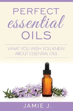 portada Perfect Essential Oils: What You Wish You Knew About Essential Oils