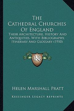 portada the cathedral churches of england: their architecture, history and antiquities, with bibliography, itinerary and glossary (1910) (en Inglés)