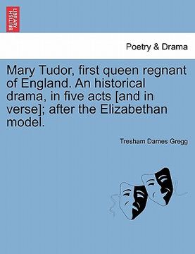 portada mary tudor, first queen regnant of england. an historical drama, in five acts [and in verse]; after the elizabethan model. (en Inglés)