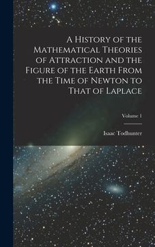 portada A History of the Mathematical Theories of Attraction and the Figure of the Earth From the Time of Newton to That of Laplace; Volume 1 (in English)