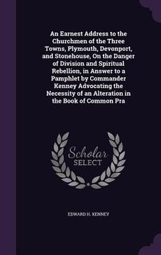 portada An Earnest Address to the Churchmen of the Three Towns, Plymouth, Devonport, and Stonehouse, On the Danger of Division and Spiritual Rebellion, in Ans