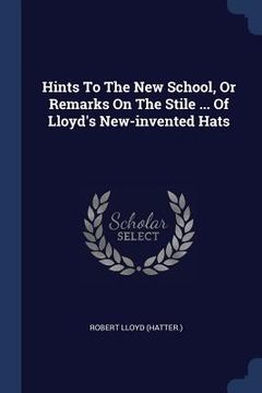 portada Hints To The New School, Or Remarks On The Stile ... Of Lloyd's New-invented Hats (en Inglés)