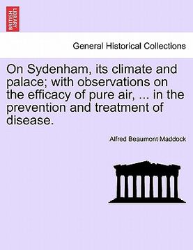 portada on sydenham, its climate and palace; with observations on the efficacy of pure air, ... in the prevention and treatment of disease. (en Inglés)