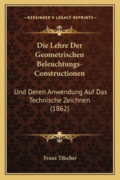 portada Die Lehre Der Geometrischen Beleuchtungs-Constructionen: Und Deren Anwendung Auf Das Technische Zeichnen (1862) (en Alemán)