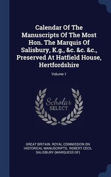 portada Calendar Of The Manuscripts Of The Most Hon. The Marquis Of Salisbury, K.g., &c. &c. &c., Preserved At Hatfield House, Hertfordshire; Volume 1 (en Inglés)