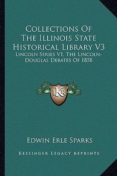 portada collections of the illinois state historical library v3: lincoln series v1, the lincoln-douglas debates of 1858 (en Inglés)