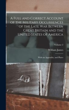 portada A Full and Correct Account of the Military Occurrences of the Late War Between Great Britain and the United States of America: With an Appendix, and P (in English)