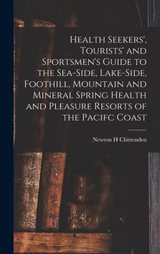 portada Health Seekers', Tourists' and Sportsmen's Guide to the Sea-side, Lake-side, Foothill, Mountain and Mineral Spring Health and Pleasure Resorts of the (en Inglés)