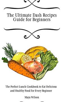 portada The Ultimate Dash Recipes Guide for Beginners: The Perfect Lunch Cookbook to eat Delicious and Healthy Food for Every Beginner (en Inglés)