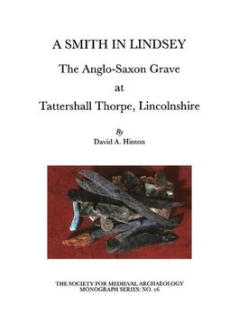 portada A Smith in Lindsey: The Anglo-Saxon Grave at Tattershall Thorpe, Lincolnshire (the Society for Medieval Archaeology Monographs 16)