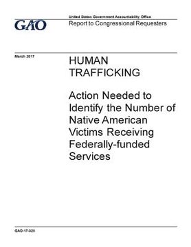 portada Human trafficking, action needed to identify the number of Native American victims receiving federally-funded services: report to congressional reques (en Inglés)