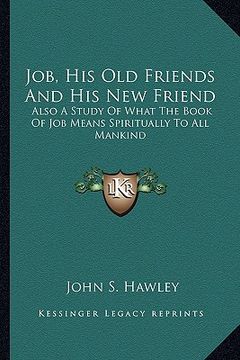 portada job, his old friends and his new friend: also a study of what the book of job means spiritually to all mankind (en Inglés)