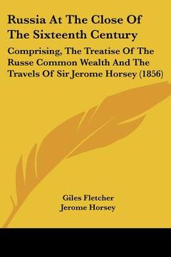 portada russia at the close of the sixteenth century: comprising, the treatise of the russe common wealth and the travels of sir jerome horsey (1856) (en Inglés)