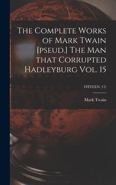 portada The Complete Works of Mark Twain [pseud.] The Man That Corrupted Hadleyburg Vol. 15; FFITEEN (15) (en Inglés)