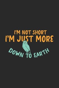 portada I'm Not Short I'm Just More Down To Earth: 120 Pages I 6x9 I Dot Grid I Funny Owl & Short Animal Quotes (en Inglés)