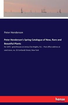 portada Peter Henderson's Spring Catalogue of New, Rare and Beautiful Plants: for 1875 - greenhouses at Jeresy City Heights, N.J. - Post office address at see