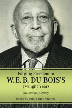 portada Forging Freedom in w. E. B. Du Bois's Twilight Years: No Deed but Memory (Margaret Walker Alexander Series in African American Studies) (en Inglés)
