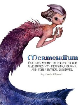 portada Mermendium: One girl's attempt to document her adventures with mermaids, merrows, and other mythical creatures. (en Inglés)