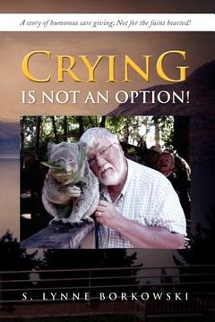 portada crying is not an option!: a story of humorous care giving; not for the faint hearted! (en Inglés)