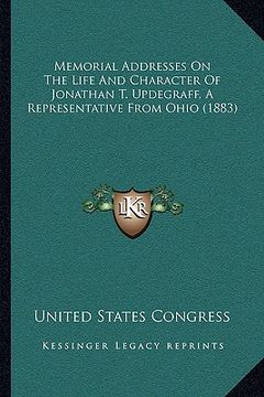 portada memorial addresses on the life and character of jonathan t. updegraff, a representative from ohio (1883)