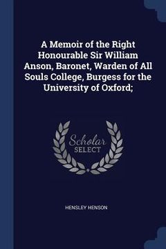 portada A Memoir of the Right Honourable Sir William Anson, Baronet, Warden of All Souls College, Burgess for the University of Oxford; (en Inglés)