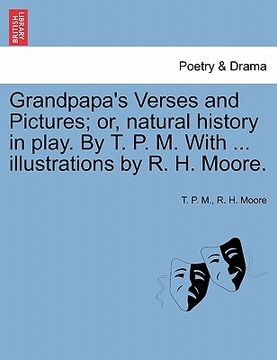 portada grandpapa's verses and pictures; or, natural history in play. by t. p. m. with ... illustrations by r. h. moore. (en Inglés)