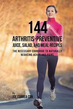 portada 144 Arthritis-Preventive Juice, Salad, and Meal Recipes: The Necessary Cookbook to Naturally Reducing Aches and Pains (en Inglés)