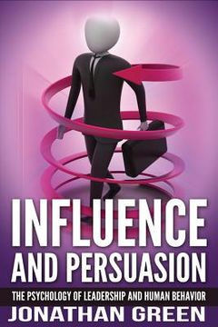portada Influence and Persuasion: The Psychology of Leadership and Human Behavior