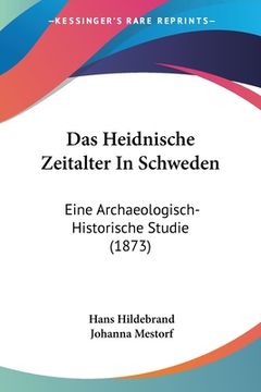 portada Das Heidnische Zeitalter In Schweden: Eine Archaeologisch-Historische Studie (1873) (in German)