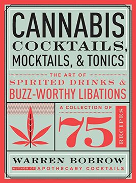 Cannabis Cocktails, Mocktails & Tonics: The Art of Spirited Drinks and Buzz-Worthy Libations
