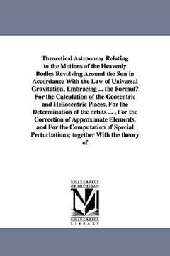 portada theoretical astronomy relating to the motions of the heavenly bodies revolving around the sun in accordance with the law of universal gravitation, emb