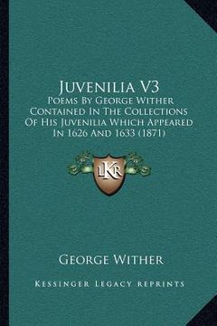 portada juvenilia v3: poems by george wither contained in the collections of his juvenilia which appeared in 1626 and 1633 (1871) (en Inglés)