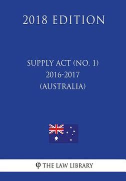 portada Supply Act (No. 1) 2016-2017 (Australia) (2018 Edition)
